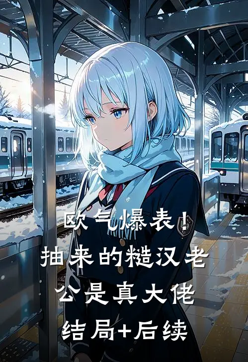 欧气爆表！抽来的糙汉老公是真大佬结局+后续