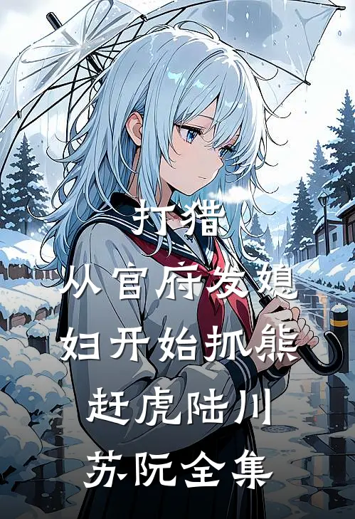 打猎：从官府发媳妇开始抓熊赶虎陆川苏阮 全集