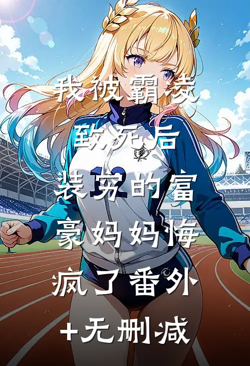 我被霸凌致死后，装穷的富豪妈妈悔疯了番外+无删减