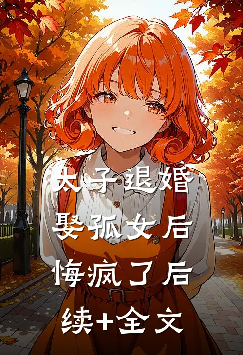 太子退婚娶孤女后，悔疯了后续+全文
