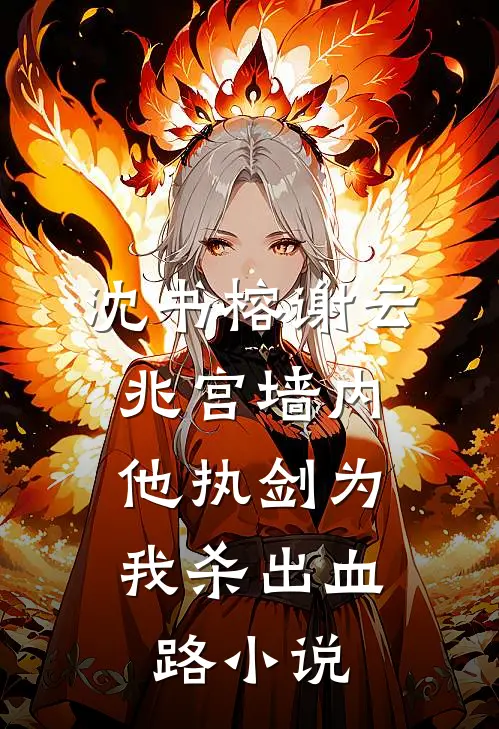 沈书榕谢云兆宫墙内，他执剑为我杀出血路小说