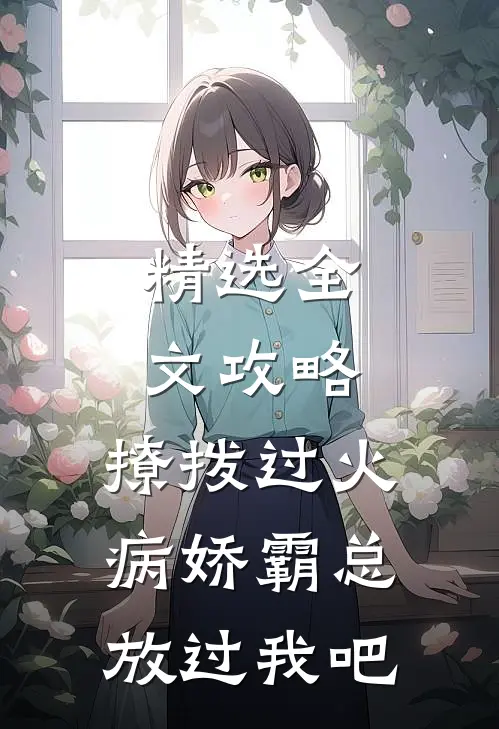 精选全文攻略：撩拨过火，病娇霸总放过我吧