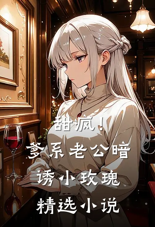 甜疯！爹系老公暗诱小玫瑰精选小说