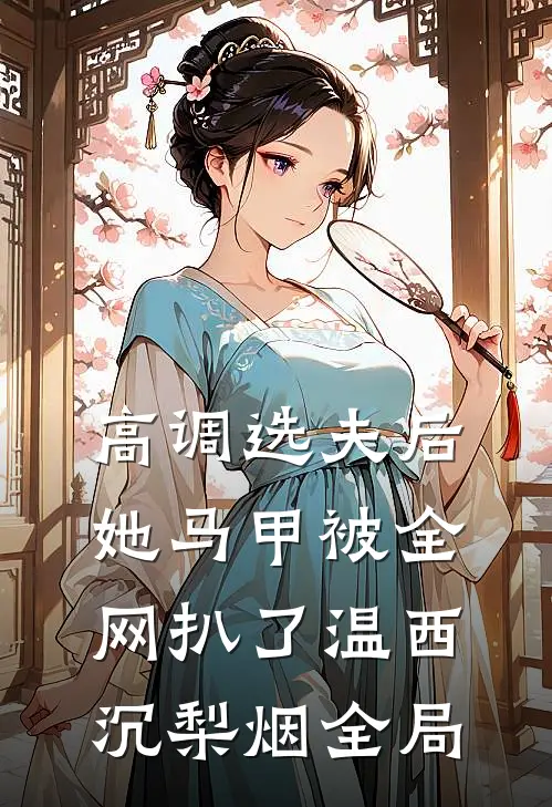 高调选夫后，她马甲被全网扒了温西沉梨烟全局