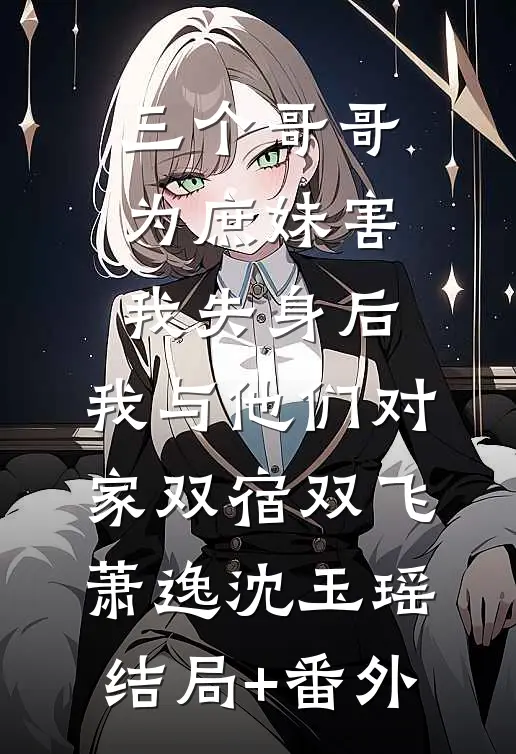 三个哥哥为庶妹害我失身后，我与他们对家双宿双飞萧逸沈玉瑶结局+番外