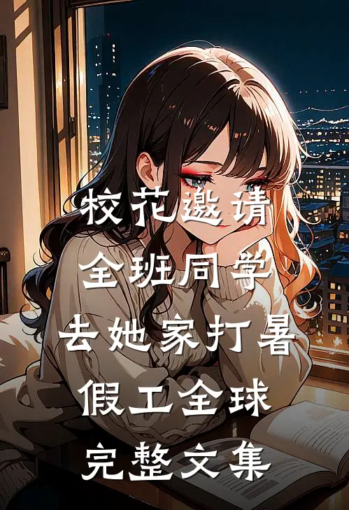 校花邀请全班同学，去她家打暑假工全球完整文集