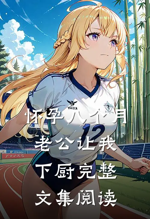 怀孕八个月，老公让我下厨完整文集阅读