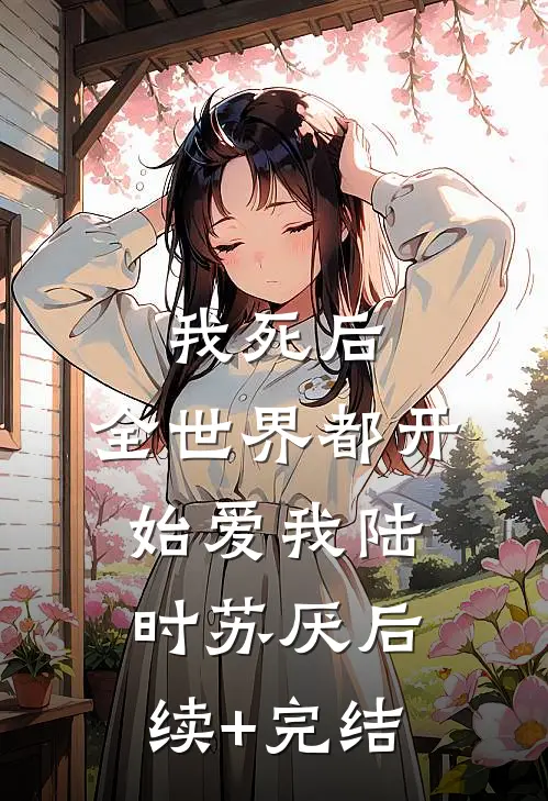 我死后，全世界都开始爱我陆时苏厌后续+完结