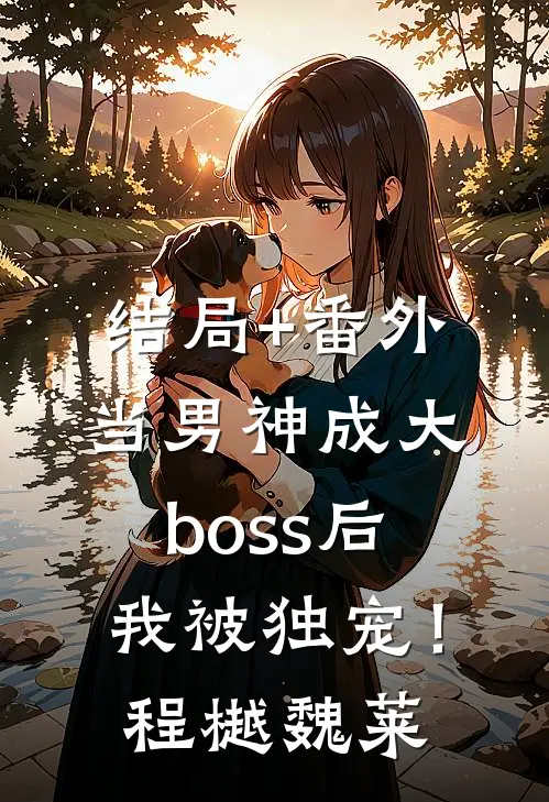 结局+番外当男神成大boss后，我被独宠！程樾魏莱