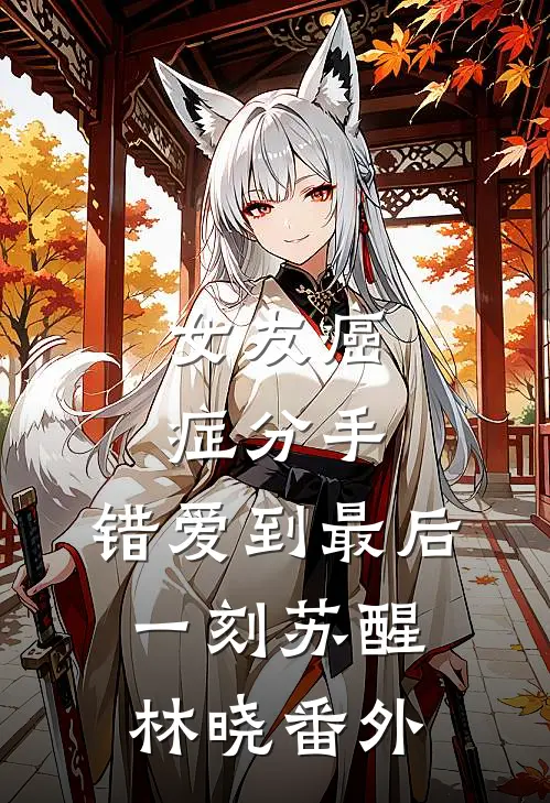 女友癌症分手，错爱到最后一刻苏醒林晓 番外