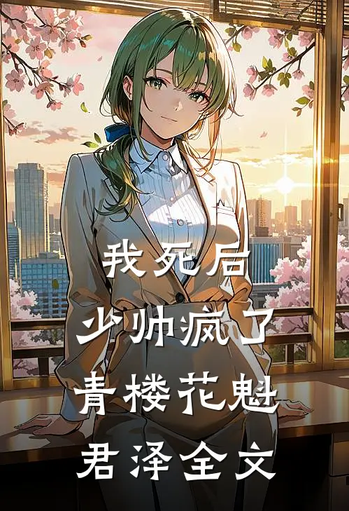 我死后，少帅疯了青楼花魁君泽全文