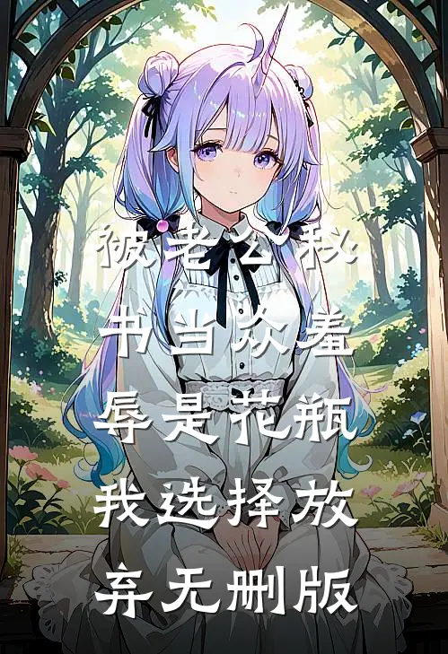 被老公秘书当众羞辱是花瓶，我选择放弃无删版