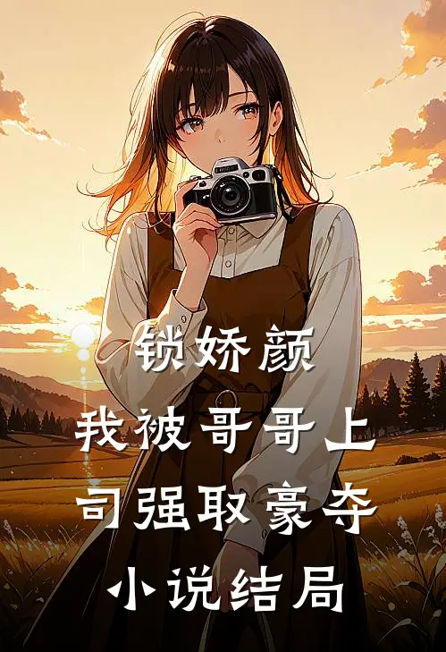 锁娇颜：我被哥哥上司强取豪夺小说结局