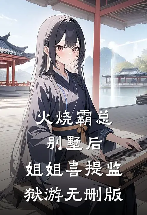 火烧霸总别墅后，姐姐喜提监狱游无删版
