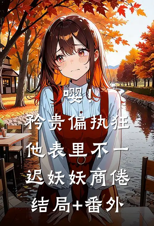 嘤！矜贵偏执狂他表里不一迟妖妖商倦结局+番外
