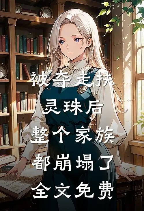 被夺走扶灵珠后，整个家族都崩塌了全文免费