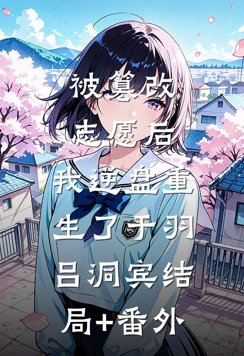 被篡改志愿后，我逆盘重生了于羽吕洞宾结局+番外