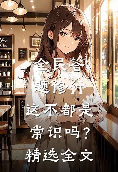 全民答题修行：这不都是常识吗？精选全文