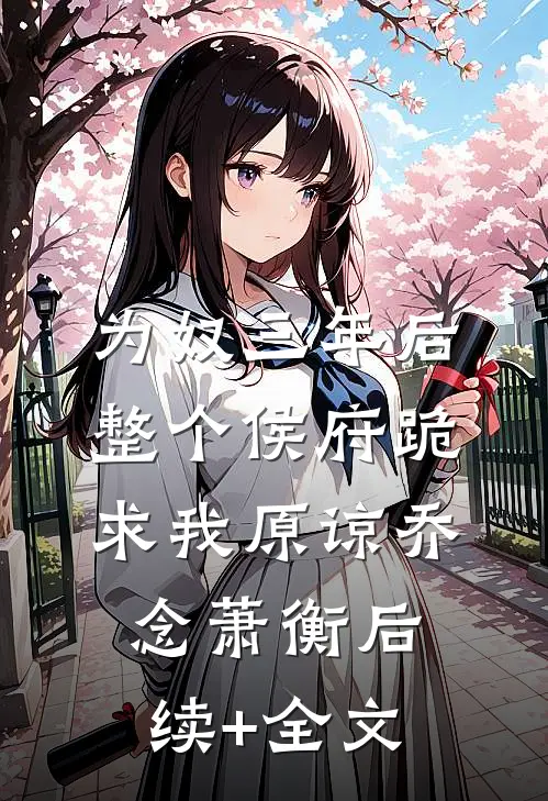 为奴三年后，整个侯府跪求我原谅乔念萧衡后续+全文