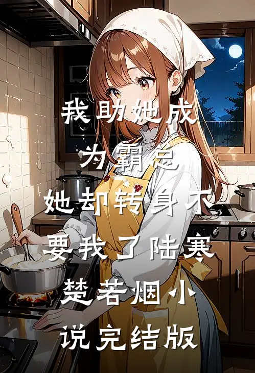我助她成为霸总，她却转身不要我了陆寒楚若烟小说完结版