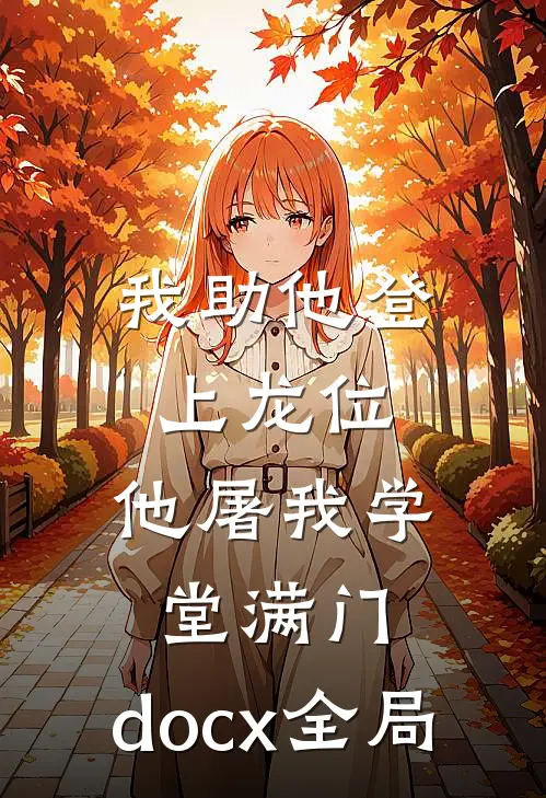 我助他登上龙位，他屠我学堂满门.docx全局