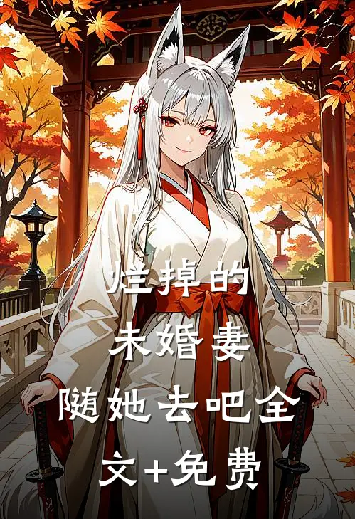 烂掉的未婚妻，随她去吧全文+免费