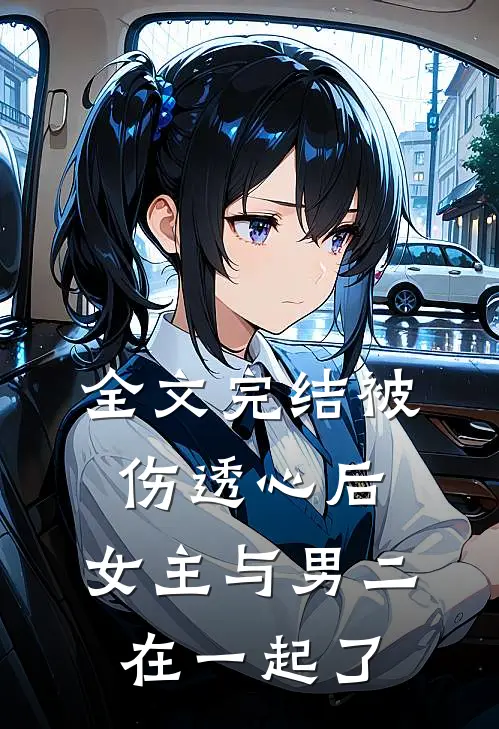 全文完结被伤透心后,女主与男二在一起了吗