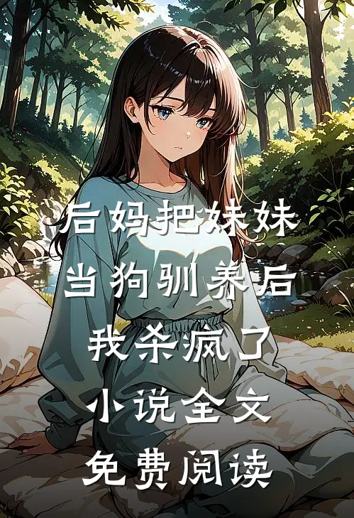 后妈把妹妹当狗驯养后，我杀疯了小说全文免费阅读