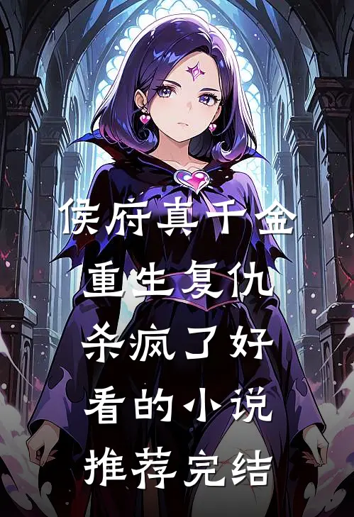 侯府真千金，重生复仇，杀疯了好看的小说推荐完结