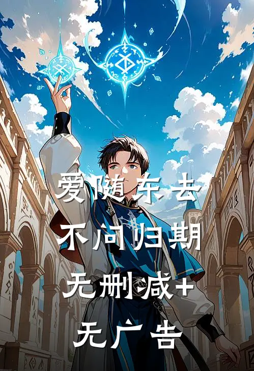 爱随东去，不问归期无删减+无广告