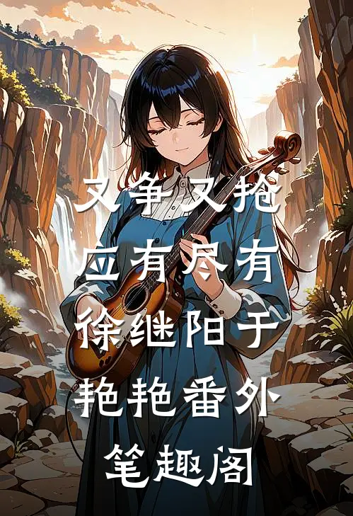 又争又抢，应有尽有：徐继阳于艳艳番外笔趣阁