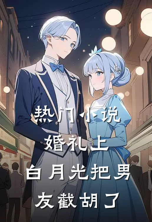 热门小说婚礼上，白月光把男友截胡了
