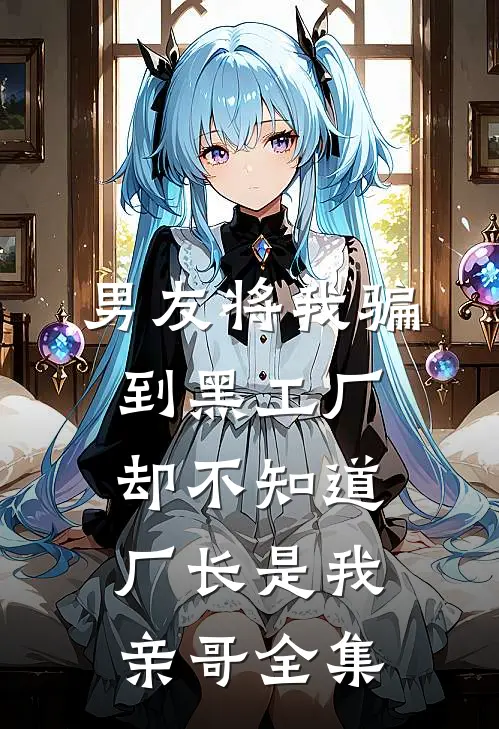 男友将我骗到黑工厂，却不知道厂长是我亲哥 全集