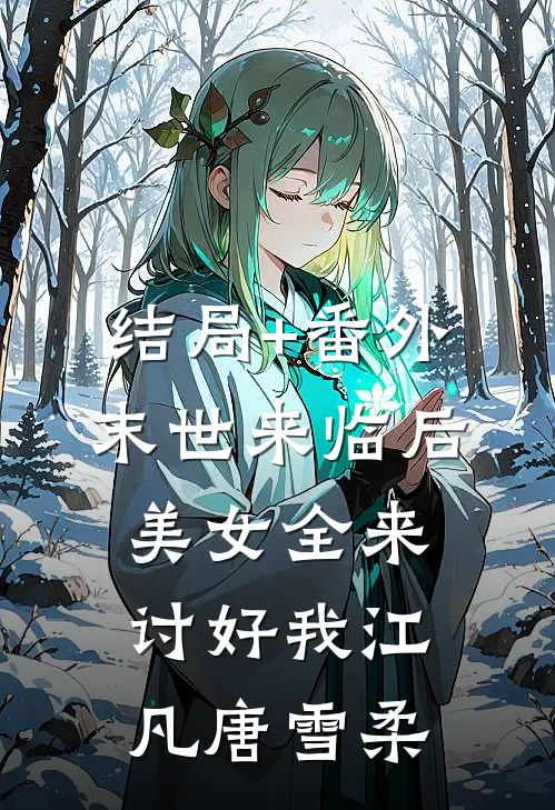 结局+番外末世来临后，美女全来讨好我江凡唐雪柔