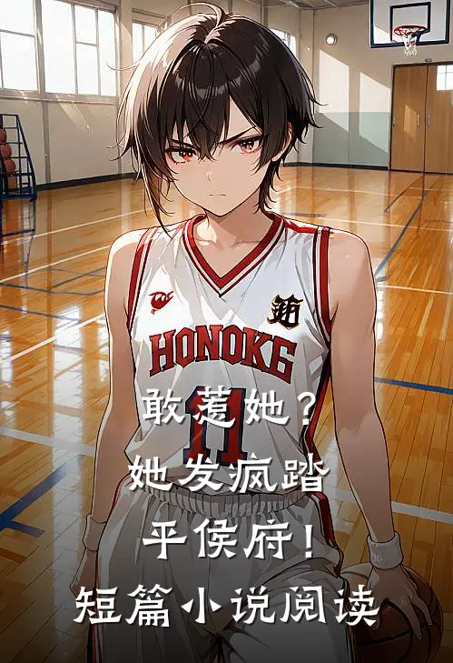 敢惹她？她发疯踏平侯府！短篇小说阅读