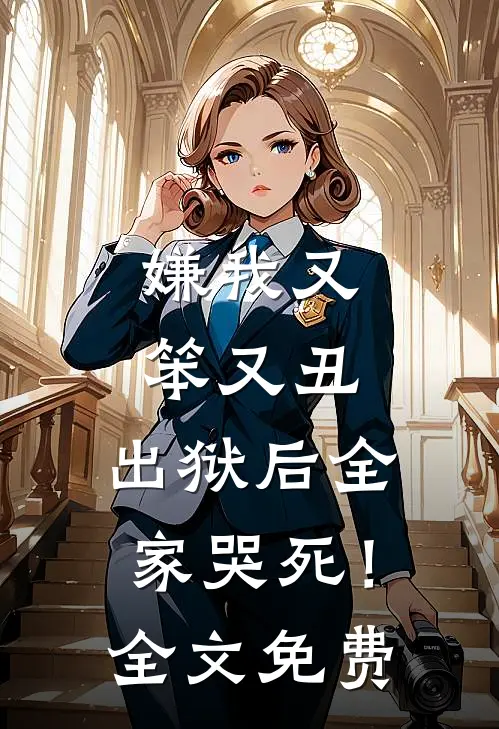 嫌我又笨又丑，出狱后全家哭死！全文免费