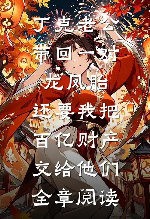 丁克老公带回一对龙凤胎，还要我把百亿财产交给他们全章阅读