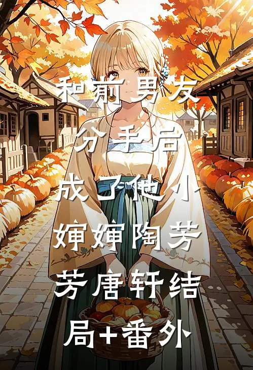 和前男友分手后，成了他小婶婶陶芳芳唐轩结局+番外