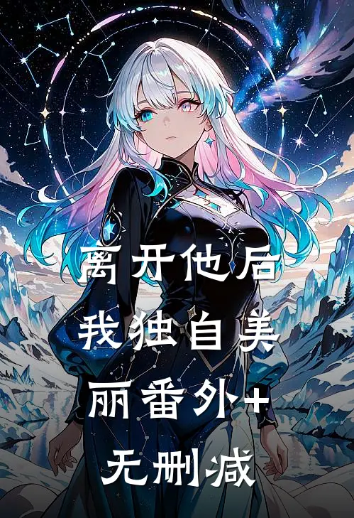 离开他后，我独自美丽番外+无删减
