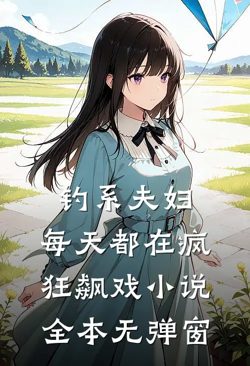 钓系夫妇，每天都在疯狂飙戏小说全本无弹窗
