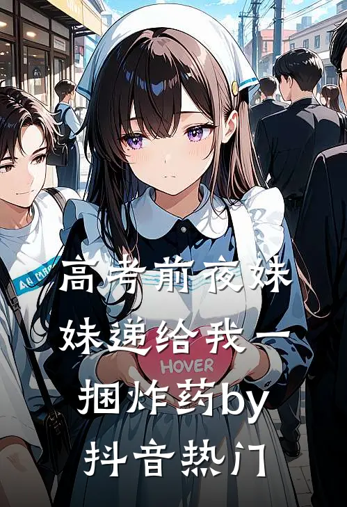 高考前夜妹妹递给我一捆炸药by抖音热门