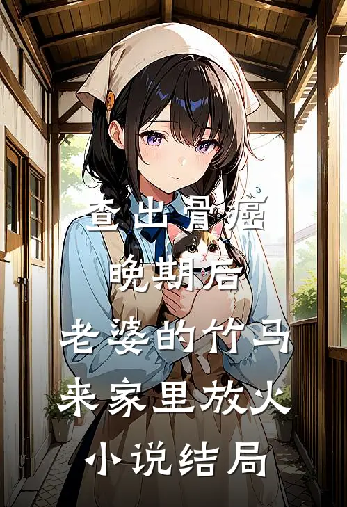 查出骨癌晚期后，老婆的竹马来家里放火小说结局