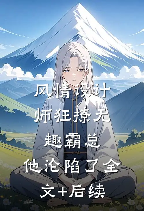 风情设计师狂撩无趣霸总，他沦陷了全文+后续