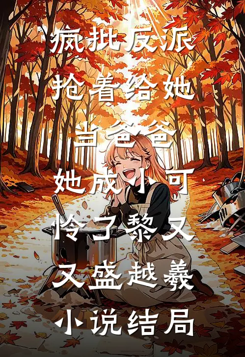 疯批反派抢着给她当爸爸，她成小可怜了黎又又盛越羲小说结局