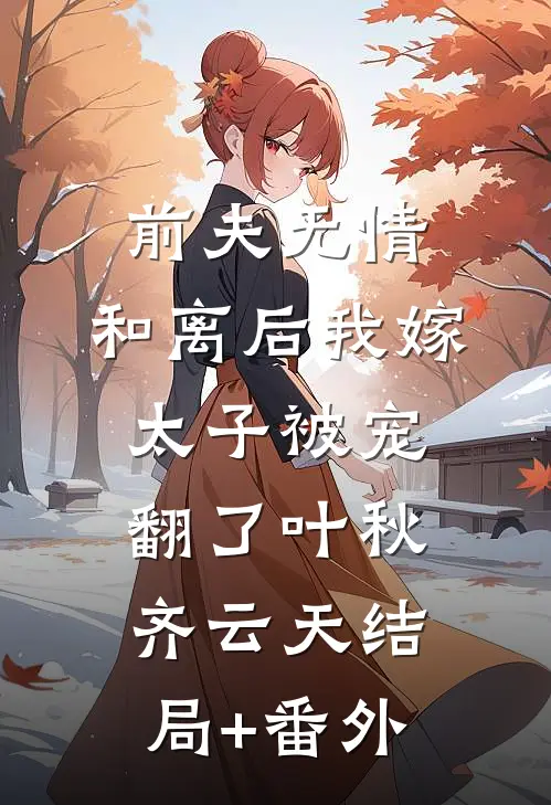 前夫无情，和离后我嫁太子被宠翻了叶秋齐云天结局+番外