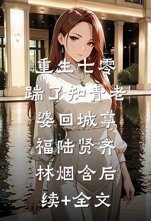 重生七零，踹了知青老婆回城享福陆贤齐林烟含后续+全文