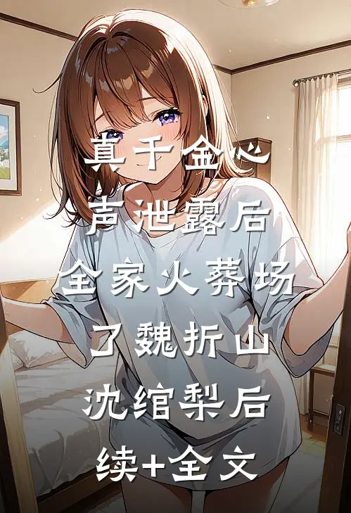 真千金心声泄露后，全家火葬场了魏折山沈绾梨后续+全文
