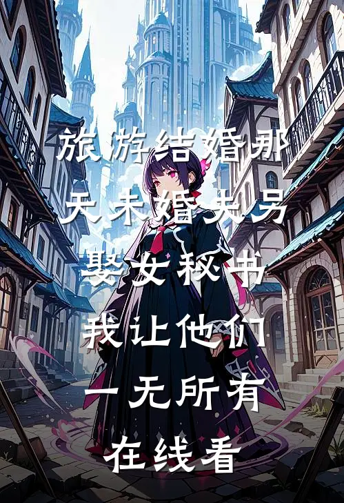 旅游结婚那天未婚夫另娶女秘书，我让他们一无所有在线看