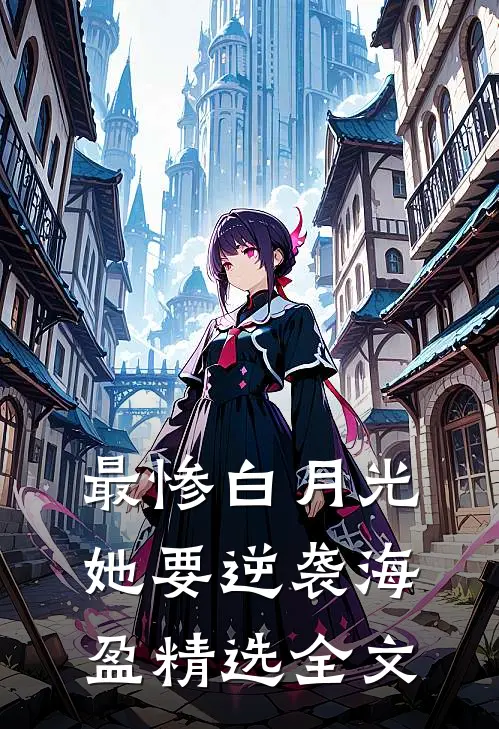 最惨白月光她要逆袭海盈精选全文
