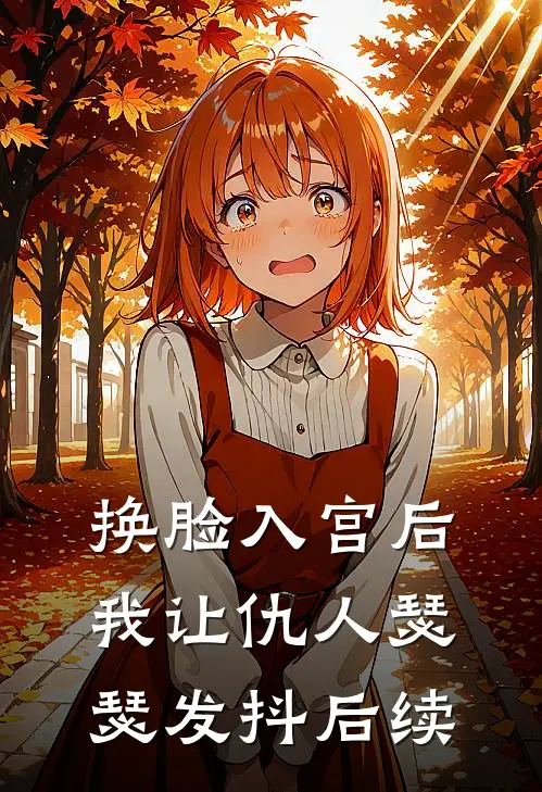 换脸入宫后，我让仇人瑟瑟发抖后续